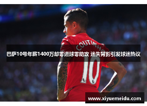 巴萨10号年薪1400万却零进球零助攻 迷失背影引发球迷热议