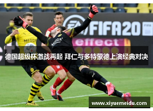 德国超级杯激战再起 拜仁与多特蒙德上演经典对决 德国超级杯激战再起 拜仁与多特蒙德上演经典对决